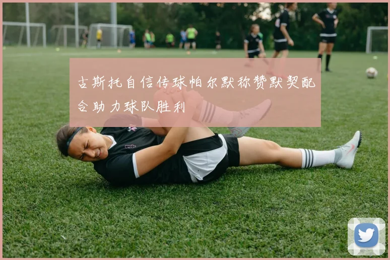 古斯托自信传球帕尔默称赞默契配合助力球队胜利