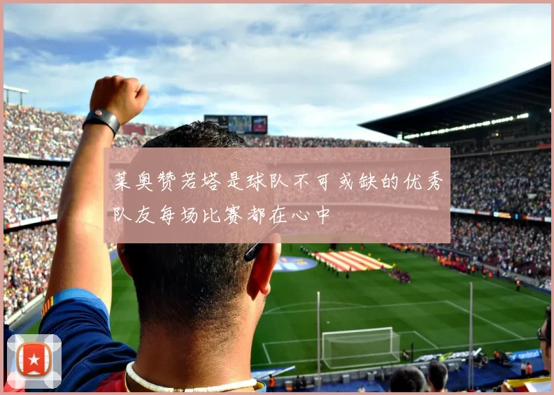 莱奥赞若塔是球队不可或缺的优秀队友每场比赛都在心中