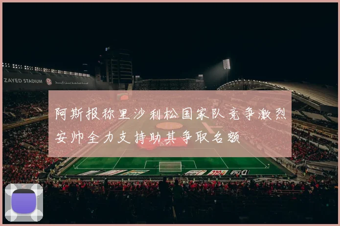 阿斯报称里沙利松国家队竞争激烈安帅全力支持助其争取名额