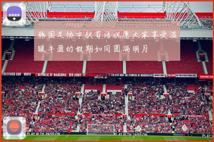 韩国足协中秋寄语祝愿大家享受温暖丰盈的假期如同圆满明月