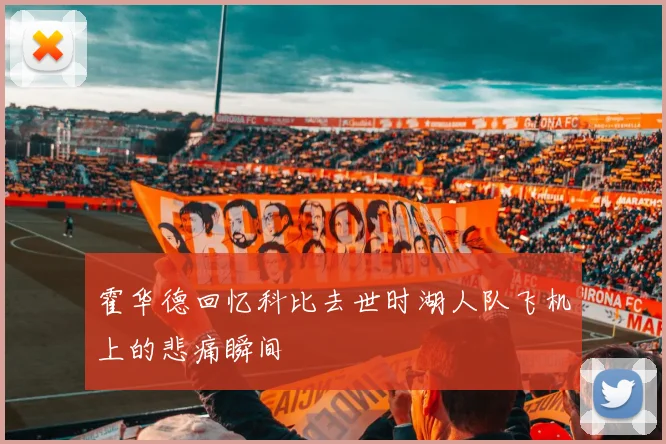 霍华德回忆科比去世时湖人队飞机上的悲痛瞬间