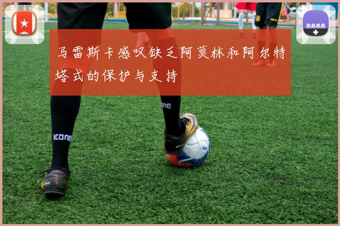 马雷斯卡感叹缺乏阿莫林和阿尔特塔式的保护与支持