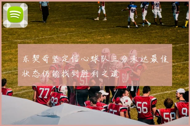 东契奇坚定信心球队三分未达最佳状态仍能找到胜利之道