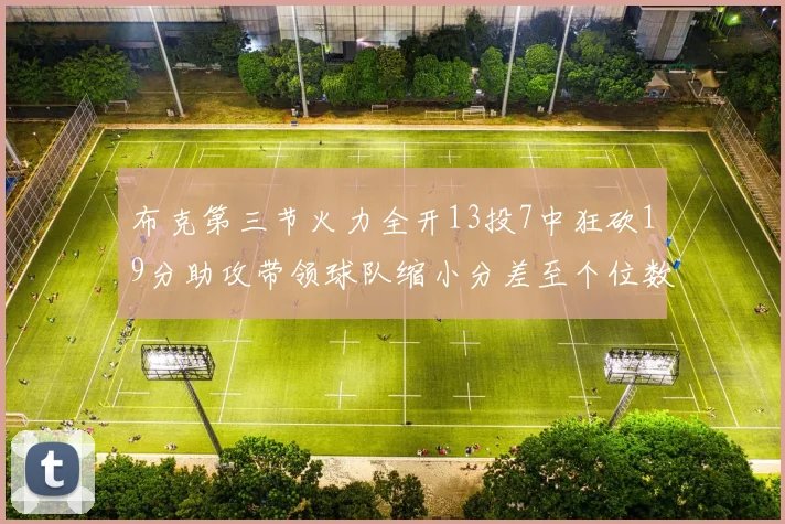 布克第三节火力全开13投7中狂砍19分助攻带领球队缩小分差至个位数