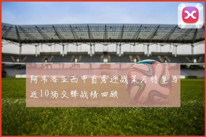 阿韦洛亚西甲首秀迎战莱万特皇马近10场交锋战绩回顾