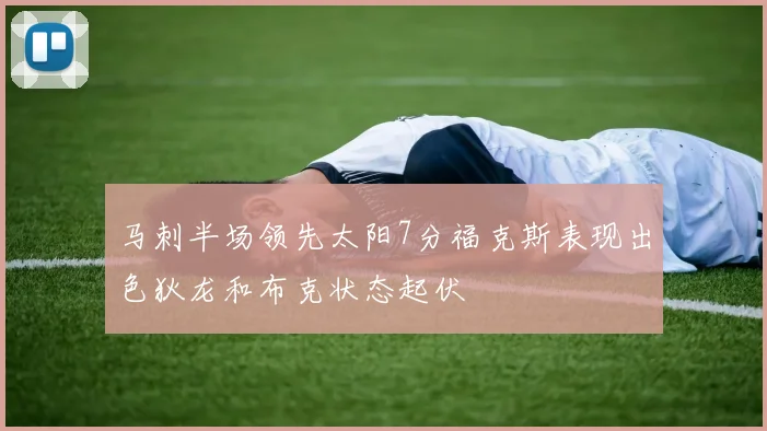 马刺半场领先太阳7分福克斯表现出色狄龙和布克状态起伏