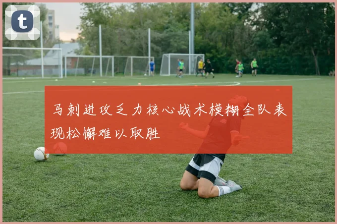 马刺进攻乏力核心战术模糊全队表现松懈难以取胜