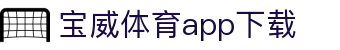 宝威全站APP-宝威APP最新版本下载-宝威体育